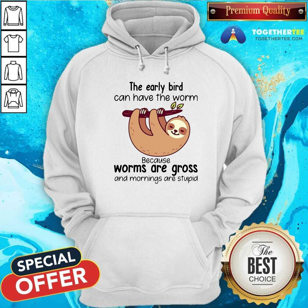 Sloth The Early Bird Can Have The Worm Because Worms Are Gross And Mornings Are Stupid Hoodie Sloth The Early Bird Can Have The Worm Because Worms Are Gross And Mornings Are Stupid Hoodie