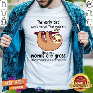 Sloth The Early Bird Can Have The Worm Because Worms Are Gross And Mornings Are Stupid Shirt