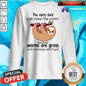Sloth The Early Bird Can Have The Worm Because Worms Are Gross And Mornings Are Stupid Sweatshirt
