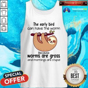 Sloth The Early Bird Can Have The Worm Because Worms Are Gross And Mornings Are Stupid Tank Top