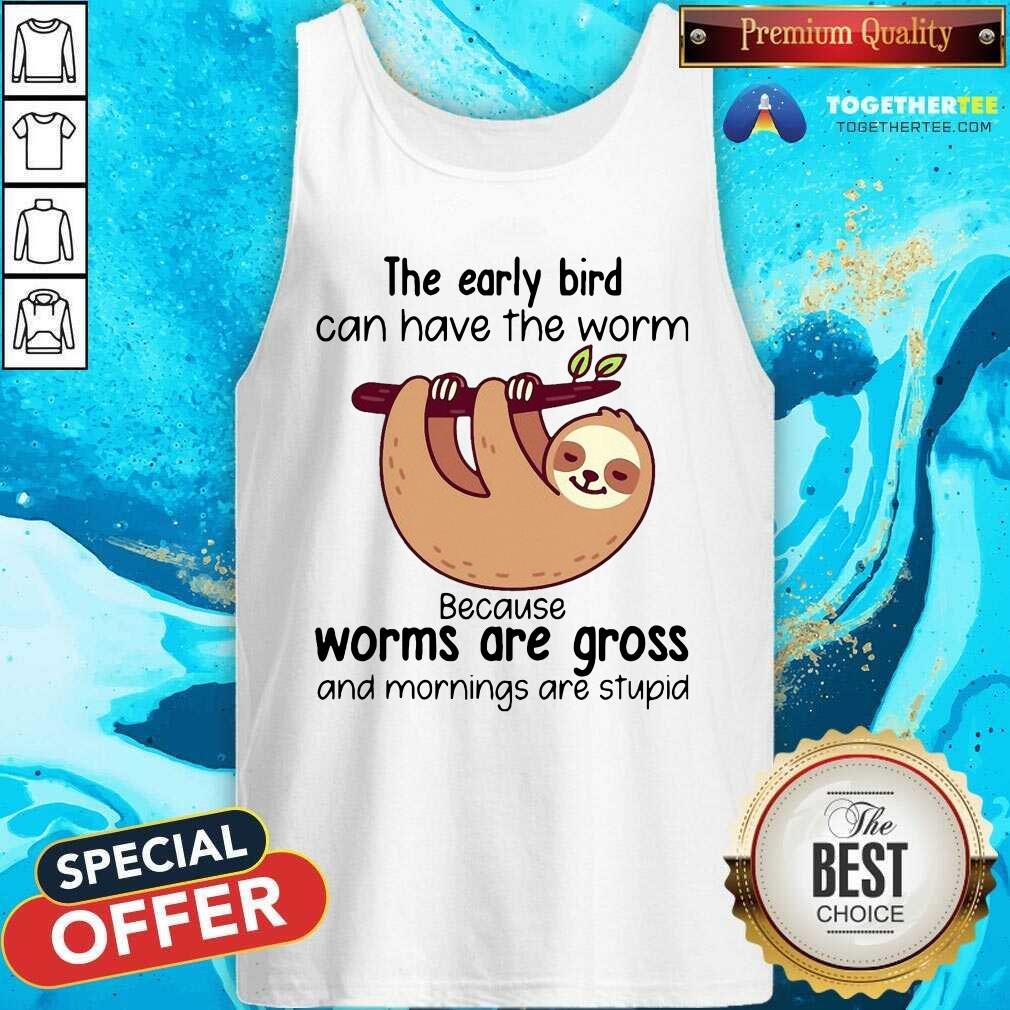 Sloth The Early Bird Can Have The Worm Because Worms Are Gross And Mornings Are Stupid Tank Top Sloth The Early Bird Can Have The Worm Because Worms Are Gross And Mornings Are Stupid Tank Top