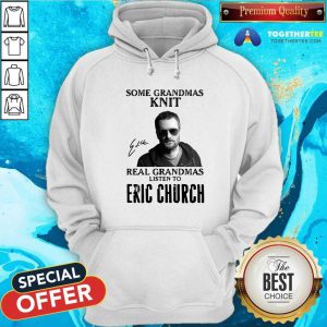 Some Grandmas Knit Real Grandmas Listen To Eric Church Signature Hoodie - Design By Togethertee.com