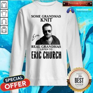 Some Grandmas Knit Real Grandmas Listen To Eric Church Signature Sweatshirt - Design By Togethertee.com