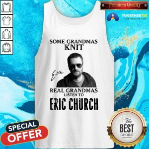 Some Grandmas Knit Real Grandmas Listen To Eric Church Signature Tank Top - Design By Togethertee.com
