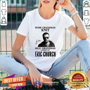 Some Grandmas Knit Real Grandmas Listen To Eric Church Signature V-neck - Design By Togethertee.com