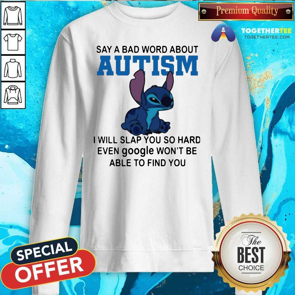 Stitch Say A Bad Word About Autism I Will Slap You So Hard Sweatshirt Stitch Say A Bad Word About Autism I Will Slap You So Hard Sweatshirt