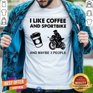 I Like Coffee And Sportbike And Maybe 3 People Shirt - Design By Togethertees.com