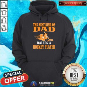 Awesome The Best Kind Of Dad Raises A Hockey Player Hoodie