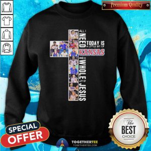 All I Need Today Is A Little Bit Of Kansas And A Whole Lot Of Jesus Sweatshirt - Design By Togethertees.com