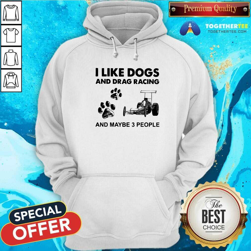 I Like Dogs And Drag Racing And Maybe 3 People Hoodie I Like Dogs And Drag Racing And Maybe 3 People Hoodie - Design By Togethertees.com