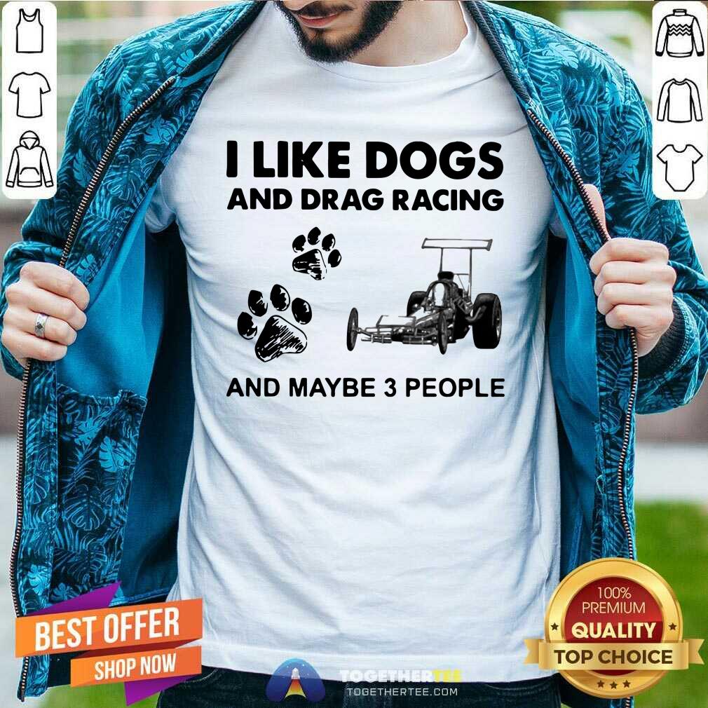 Cool I Like Dogs And Drag Racing And Maybe 3 People Shirt I Like Dogs And Drag Racing And Maybe 3 People Shirt - Design By Togethertees.com