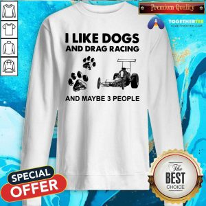 I Like Dogs And Drag Racing And Maybe 3 People Sweatshirt - Design By Togethertees.com