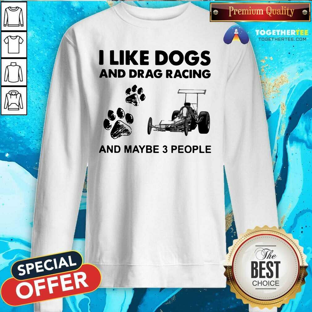 I Like Dogs And Drag Racing And Maybe 3 People Sweatshirt I Like Dogs And Drag Racing And Maybe 3 People Sweatshirt - Design By Togethertees.com