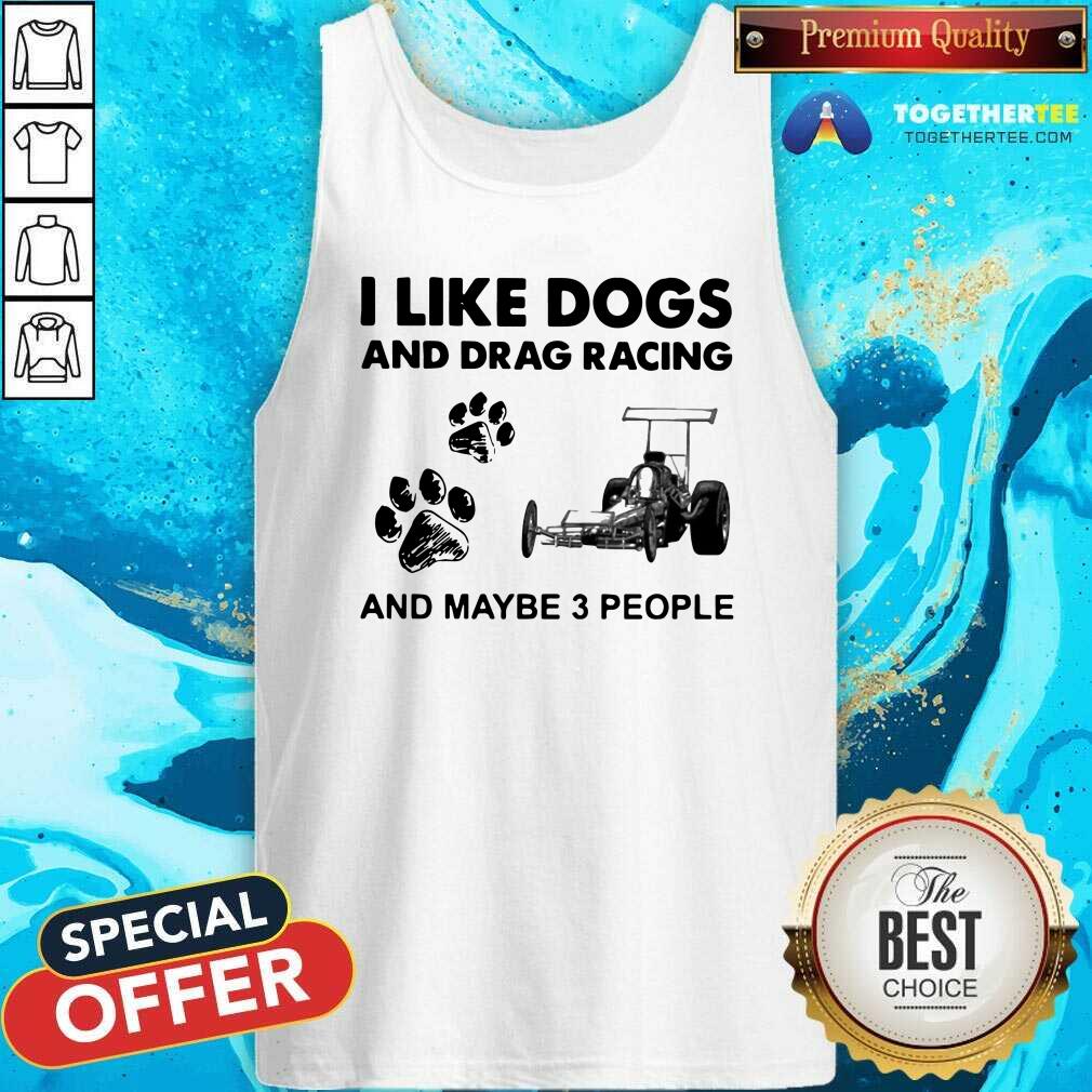 I Like Dogs And Drag Racing And Maybe 3 People Tank Top I Like Dogs And Drag Racing And Maybe 3 People Tank Top - Design By Togethertees.com