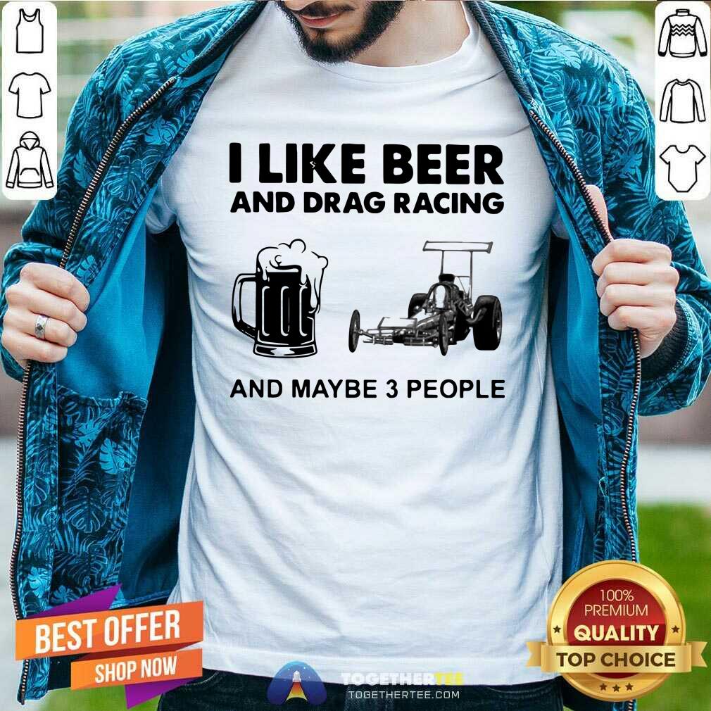 Funny I Like Beer Drag Racing And Maybe 3 People Shirt I Like Beer Drag Racing And Maybe 3 People Shirt - Design By Togethertees.com