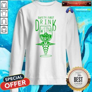 Safety first Drink With A Nurse St Patricks Day Sweatshirt - Design By Togethertees.com