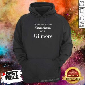 Good In A World Full Of Kardashians Be A Gilmore Hoodie