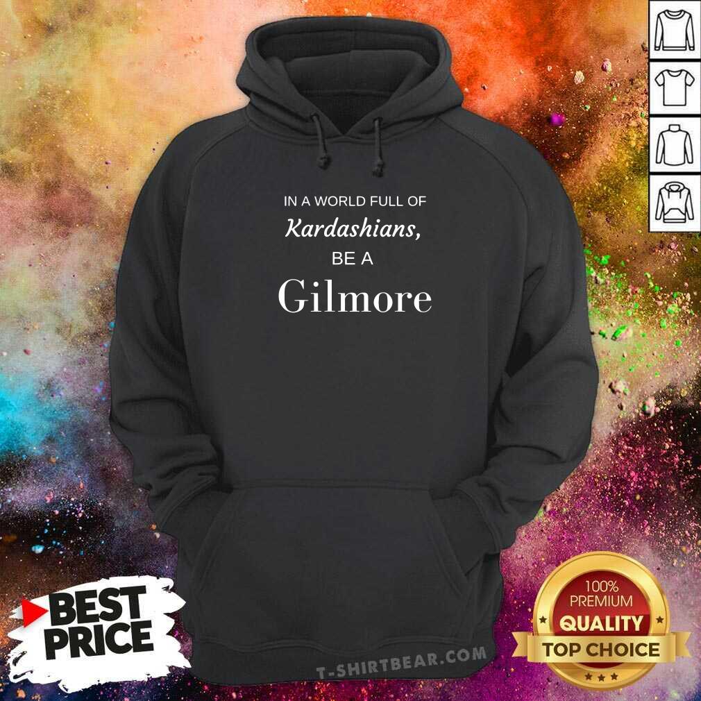 Good In A World Full Of Kardashians Be A Gilmore Hoodie Good In A World Full Of Kardashians Be A Gilmore Hoodie