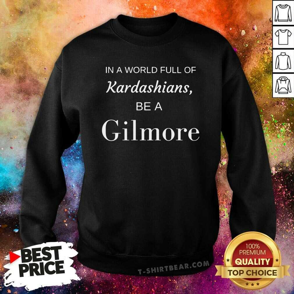 Good In A World Full Of Kardashians Be A Gilmore Sweatshirt Good In A World Full Of Kardashians Be A Gilmore Sweatshirt