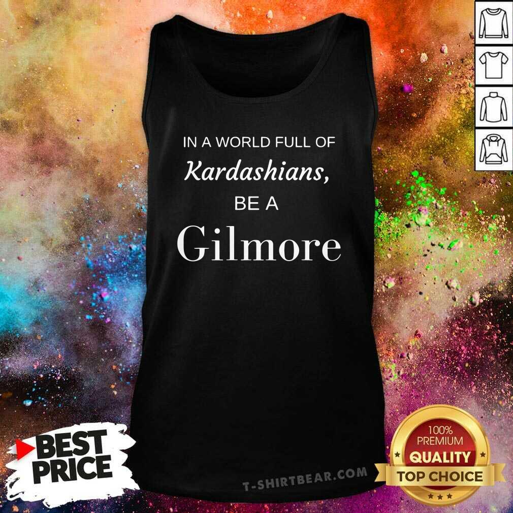 Good In A World Full Of Kardashians Be A Gilmore Tank Top Good In A World Full Of Kardashians Be A Gilmore Tank Top