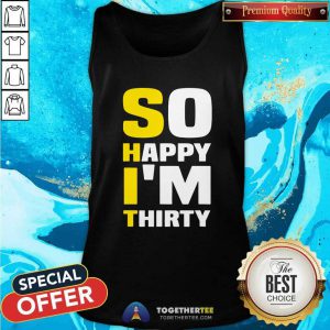 So Happy I Am Thirty Sarcastic 30th Birthday Tank Top - Design By Togethertees.com