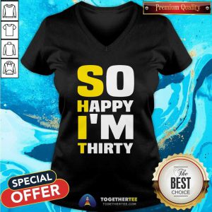So Happy I Am Thirty Sarcastic 30th Birthday V-neck - Design By Togethertees.com
