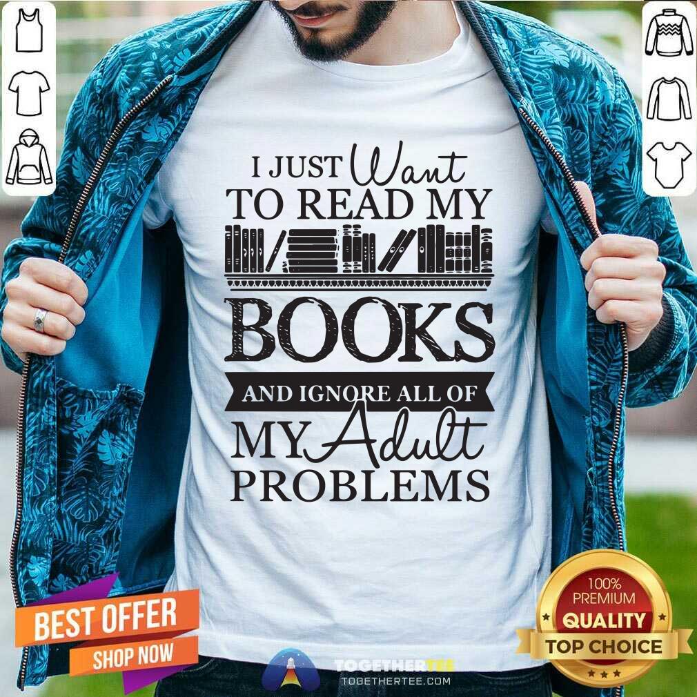 Happy I Just Want To Read My Books And Ignore All Of My Adult Problems Shirt I Just Want To Read My Books And Ignore All Of My Adult Problems Shirt - Design By Togethertees.com
