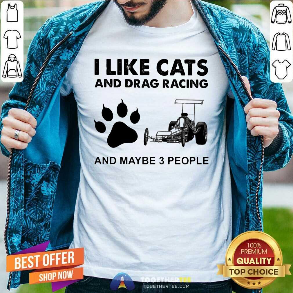 Happy I Like Cats And Drag Racing And Maybe 3 People Shirt I Like Cats And Drag Racing And Maybe 3 People Shirt - Design By Togethertees.com