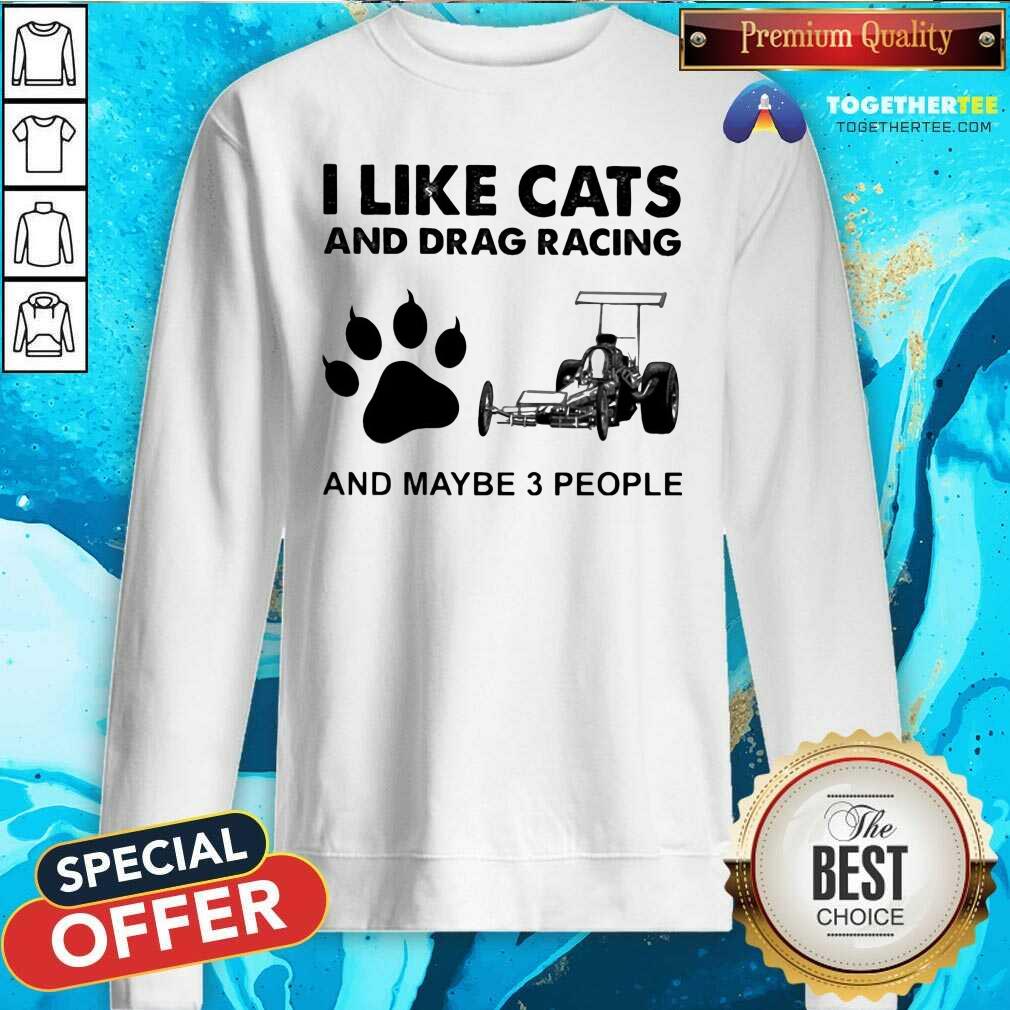 I Like Cats And Drag Racing And Maybe 3 People Sweatshirt I Like Cats And Drag Racing And Maybe 3 People Sweatshirt - Design By Togethertees.com