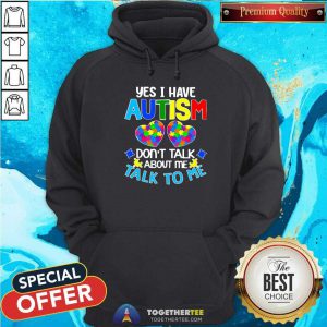 Yes I Have Autism Do Not Talk About Me Talk To Me Hoodie - Design By Togethertees.com