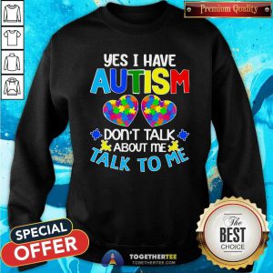 Yes I Have Autism Do Not Talk About Me Talk To Me Sweatshirt - Design By Togethertees.com