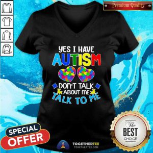 Yes I Have Autism Do Not Talk About Me Talk To Me V-neck - Design By Togethertees.com