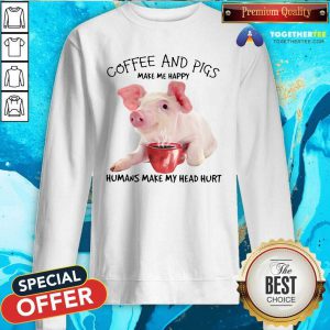 Coffee And Pigs Make Me Happy Humans Make My Head Hurt Sweatshirt - Design By Togethertees.com