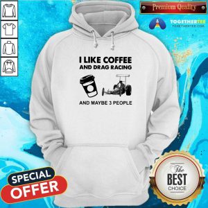 I Like Coffee And Drag Racing And Maybe 3 People Hoodie - Design By Togethertees.com
