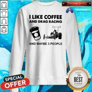 I Like Coffee And Drag Racing And Maybe 3 People Sweatshirt - Design By Togethertees.com