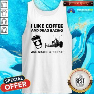 I Like Coffee And Drag Racing And Maybe 3 People Tank Top - Design By Togethertees.com