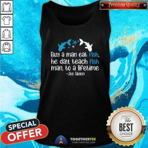 Hot Joe Biden A Man Eat Fish He Day Teach Fish Man To A Lifetime Tank Top