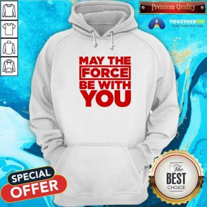 Hot May The Force Be With You Hoodie