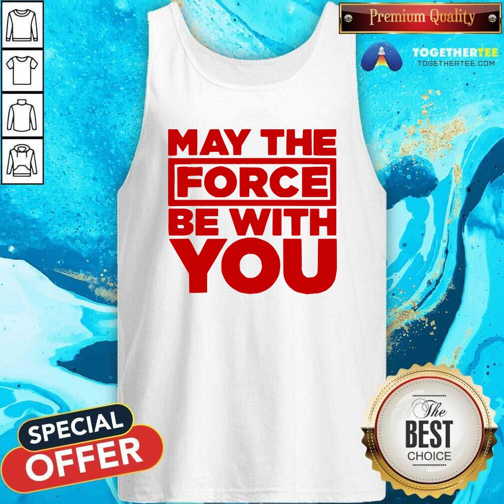 Hot May The Force Be With You Tank Top Hot May The Force Be With You Tank Top