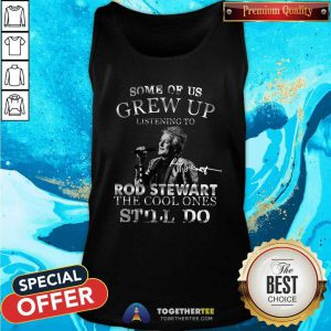 Hot Some Of Us Grew Up Listening To Rod Stewart The Cool Ones Still Do Tank Top