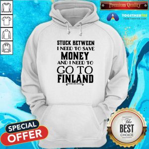 Hot Stuck Between I Need To Save And I Need To Go To Finland Hoodie