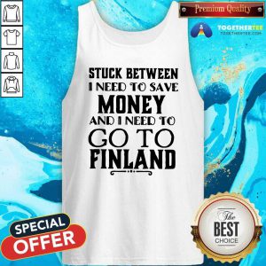 Hot Stuck Between I Need To Save And I Need To Go To Finland Tank Top
