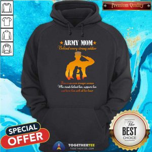 Nice Army Mom Behind Every Strong Soldier There Is An Even Stronger Woman Hoodie