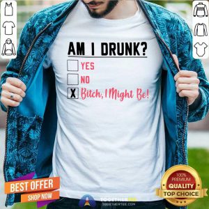 Am I Drunk Yes No Bitch I Might Be Shirt - Design By Togethertees.com