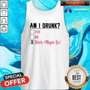 Am I Drunk Yes No Bitch I Might Be Tank Top - Design By Togethertees.com