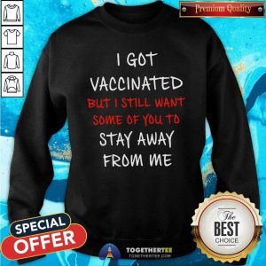 Official I Got Vaccinated But I Still Want Some Of You To Stay Away From Me Sweatshirt