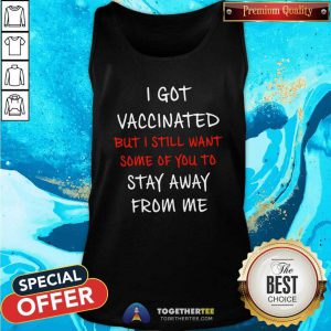 Official I Got Vaccinated But I Still Want Some Of You To Stay Away From Me Tank Top