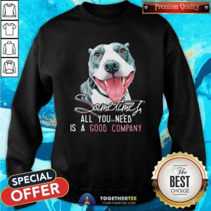 Dog Sometimes All You Need Is A Good Company Sweatshirt - Design By Togethertees.com