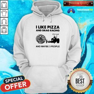 I Like Pizza And Drag Racing And Maybe 3 People Hoodie - Design By Togethertees.com