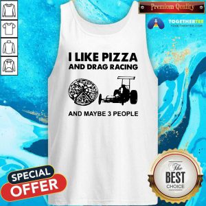 I Like Pizza And Drag Racing And Maybe 3 People Tank Top - Design By Togethertees.com